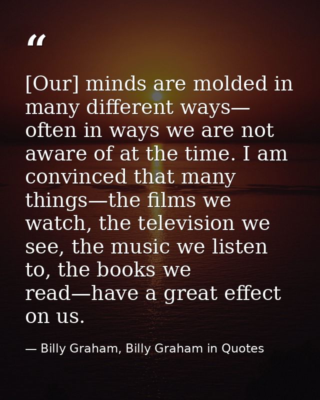 [Our] minds are molded in many different ways— often in ways we are not aware of at the time. I am convinced that many t — Billy Graham, Billy Graham in Quotes