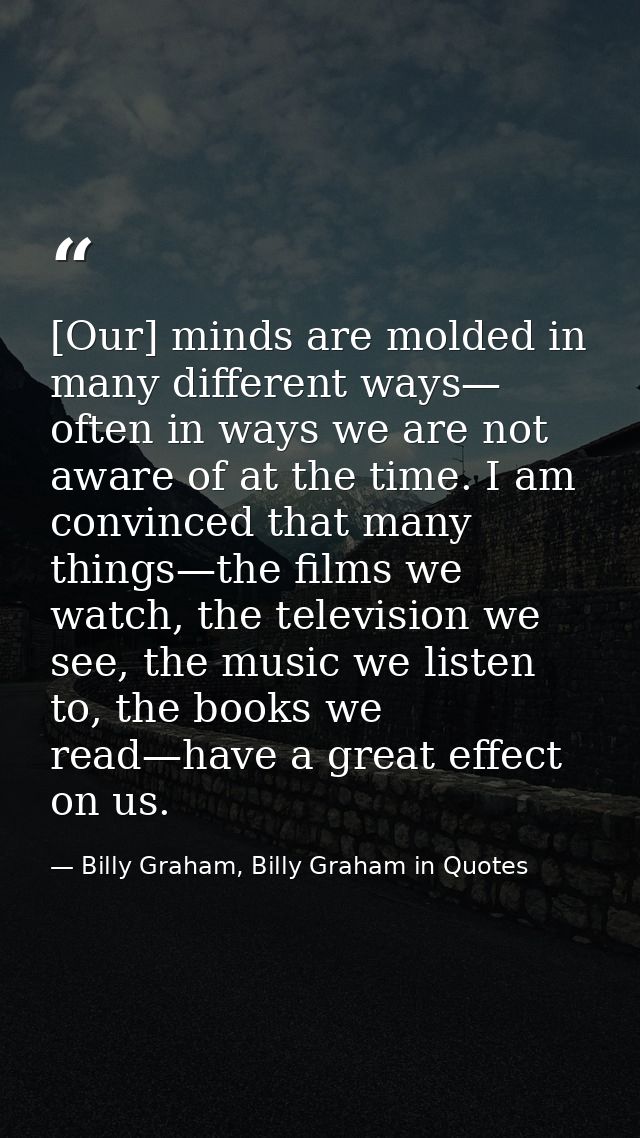 [Our] minds are molded in many different ways— often in ways we are not aware of at the time. I am convinced that many t — Billy Graham, Billy Graham in Quotes