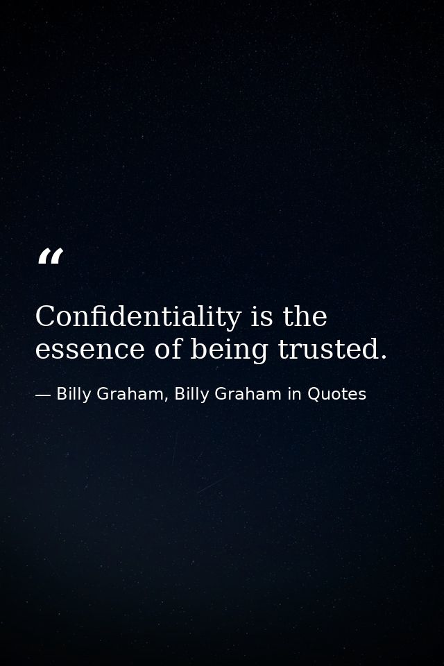Confidentiality is the essence of being trusted. — Billy Graham, Billy Graham in Quotes