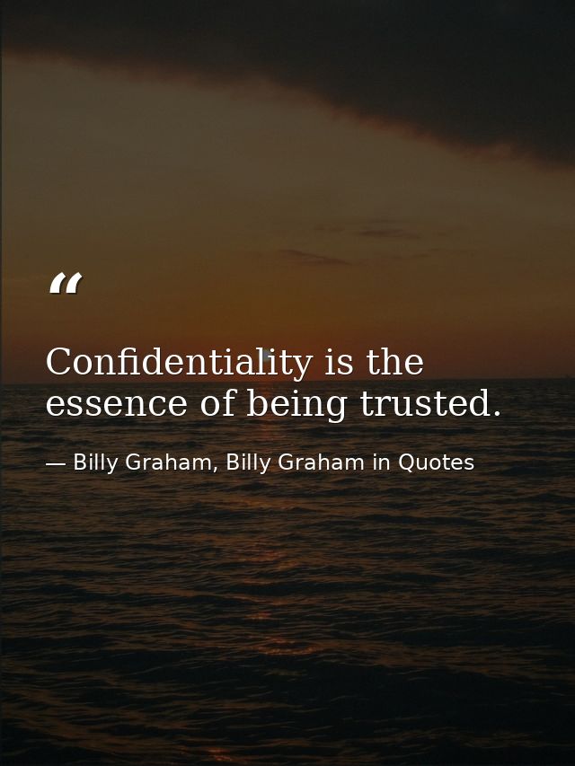 Confidentiality is the essence of being trusted. — Billy Graham, Billy Graham in Quotes