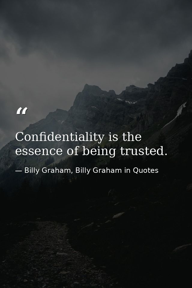 Confidentiality is the essence of being trusted. — Billy Graham, Billy Graham in Quotes