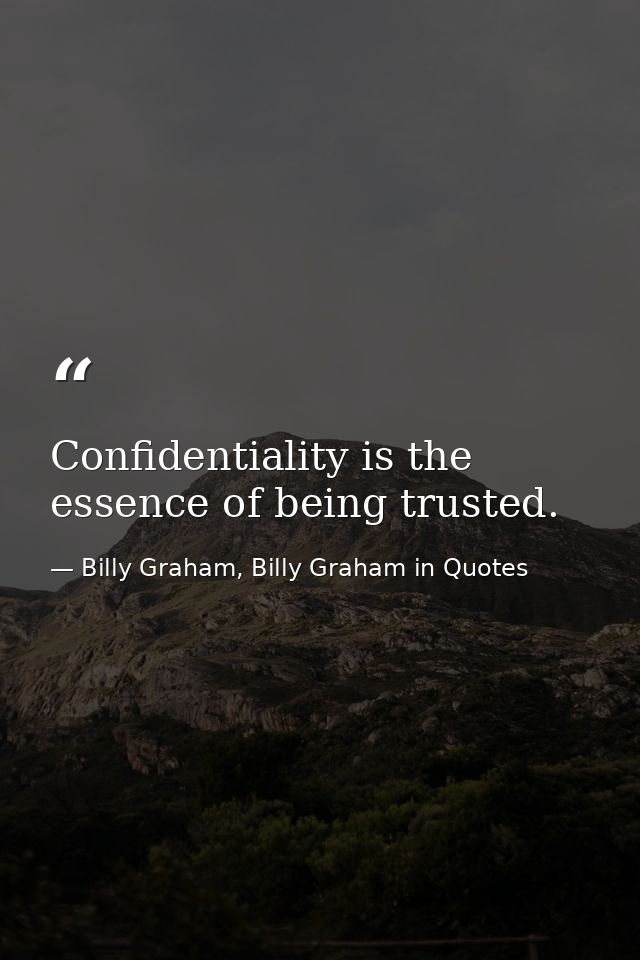 Confidentiality is the essence of being trusted. — Billy Graham, Billy Graham in Quotes
