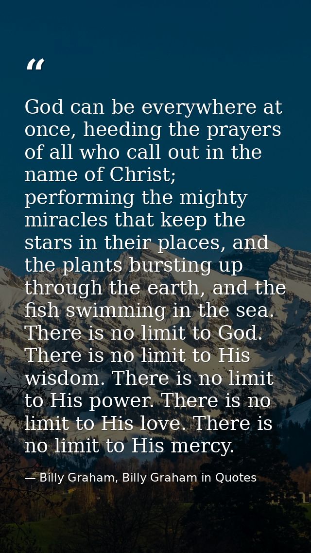 God can be everywhere at once, heeding the prayers of all who call out in the name of Christ; performing the mighty mira — Billy Graham, Billy Graham in Quotes