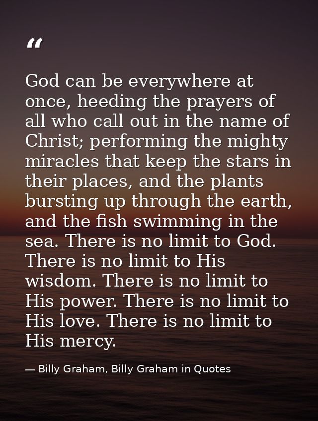 God can be everywhere at once, heeding the prayers of all who call out in the name of Christ; performing the mighty mira — Billy Graham, Billy Graham in Quotes