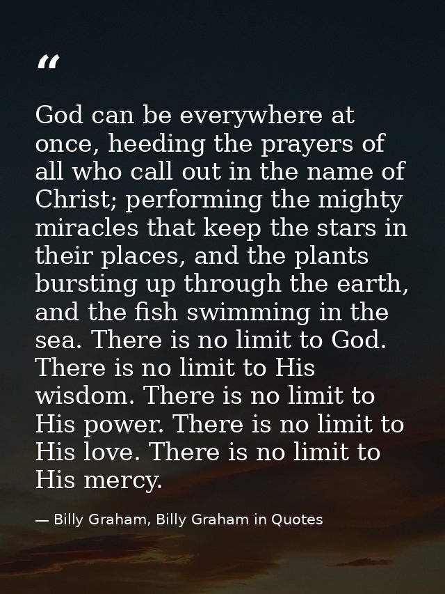 God can be everywhere at once, heeding the prayers of all who call out in the name of Christ; performing the mighty mira — Billy Graham, Billy Graham in Quotes