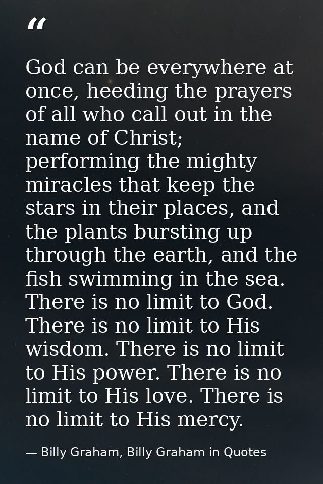 God can be everywhere at once, heeding the prayers of all who call out in the name of Christ; performing the mighty mira — Billy Graham, Billy Graham in Quotes
