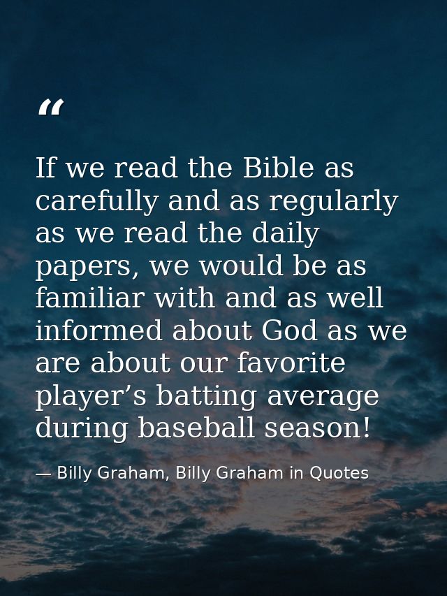 If we read the Bible as carefully and as regularly as we read the daily papers, we would be as familiar with and as well — Billy Graham, Billy Graham in Quotes