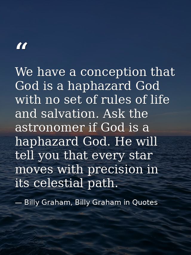 We have a conception that God is a haphazard God with no set of rules of life and salvation. Ask the astronomer if God i — Billy Graham, Billy Graham in Quotes