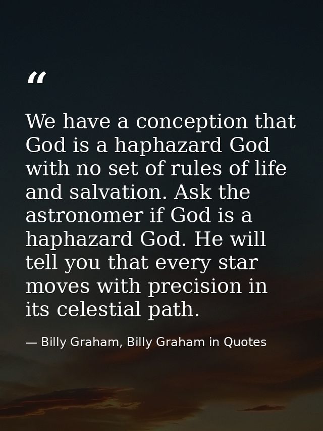 We have a conception that God is a haphazard God with no set of rules of life and salvation. Ask the astronomer if God i — Billy Graham, Billy Graham in Quotes