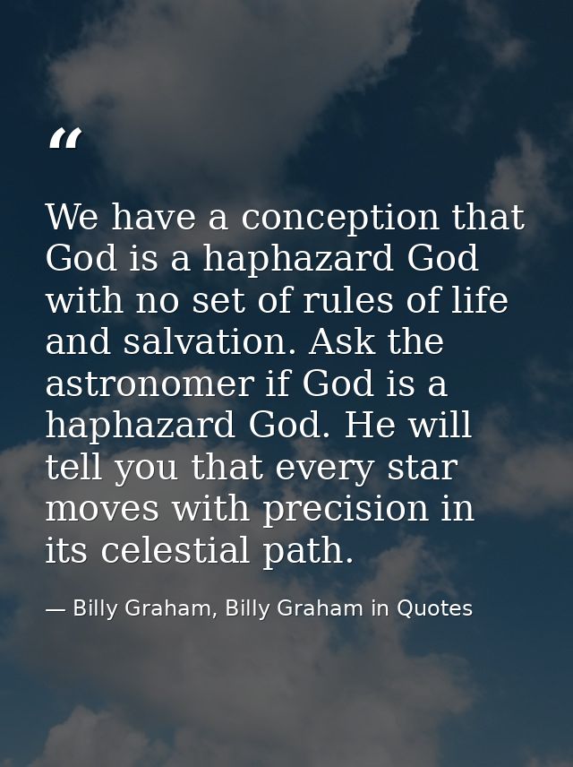 We have a conception that God is a haphazard God with no set of rules of life and salvation. Ask the astronomer if God i — Billy Graham, Billy Graham in Quotes