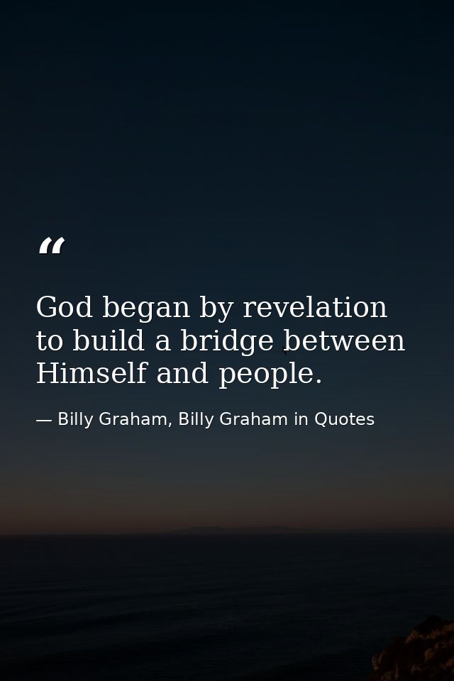 God began by revelation to build a bridge between Himself and people. — Billy Graham, Billy Graham in Quotes