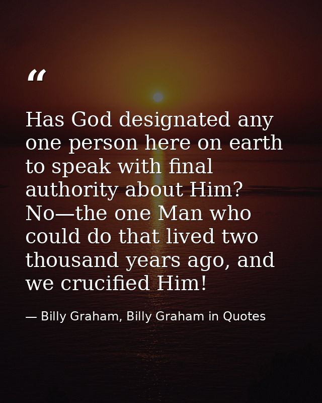 Has God designated any one person here on earth to speak with final authority about Him? No—the one Man who could do tha — Billy Graham, Billy Graham in Quotes