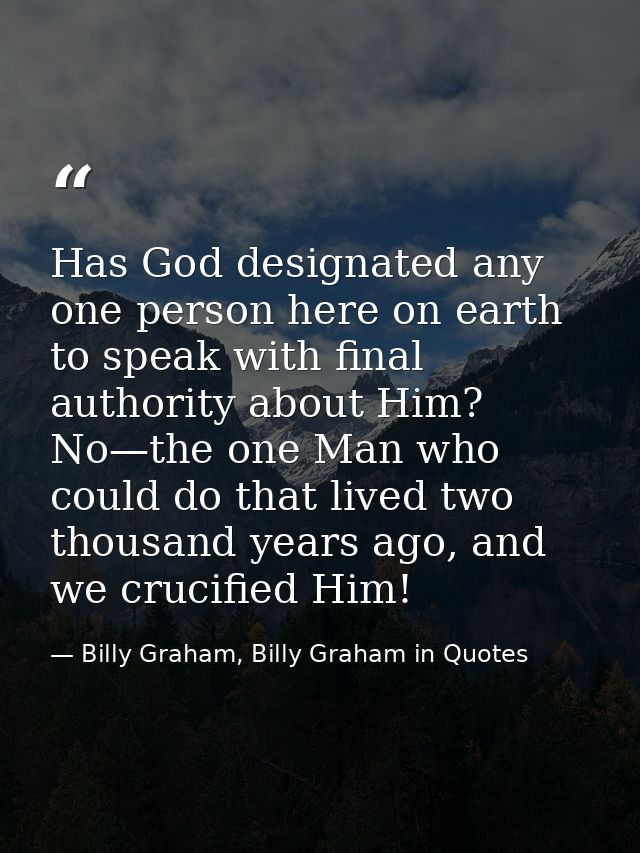 Has God designated any one person here on earth to speak with final authority about Him? No—the one Man who could do tha — Billy Graham, Billy Graham in Quotes
