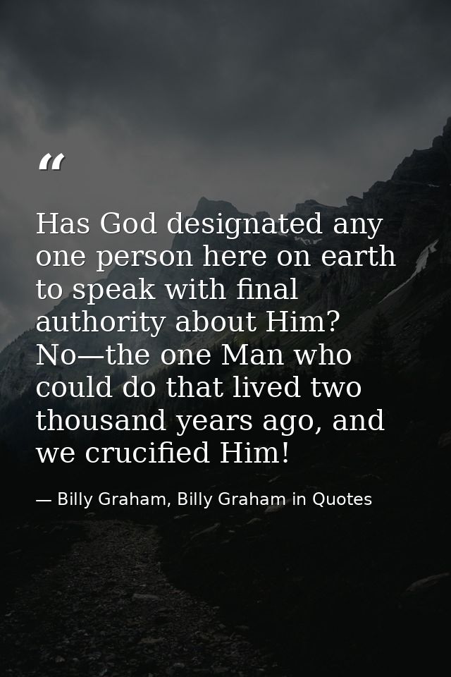 Has God designated any one person here on earth to speak with final authority about Him? No—the one Man who could do tha — Billy Graham, Billy Graham in Quotes