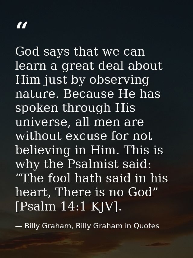 God says that we can learn a great deal about Him just by observing nature. Because He has spoken through His universe,  — Billy Graham, Billy Graham in Quotes