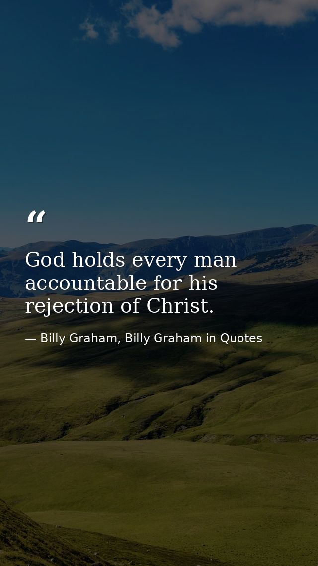 God holds every man accountable for his rejection of Christ. — Billy Graham, Billy Graham in Quotes