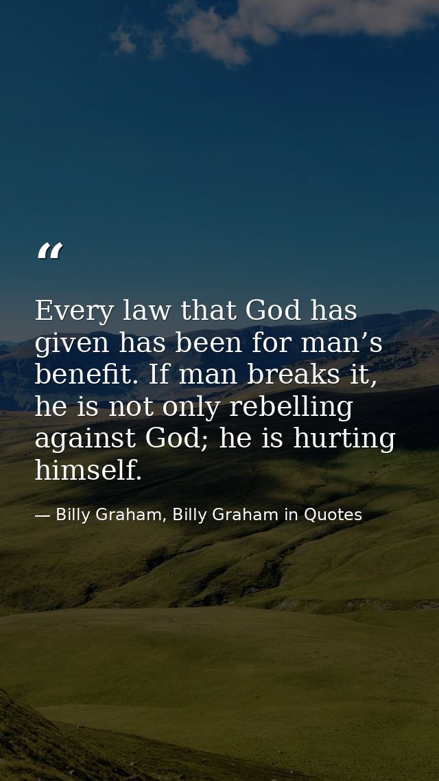 Every law that God has given has been for man’s benefit. If man breaks it, he is not only rebelling against God; he is h — Billy Graham, Billy Graham in Quotes
