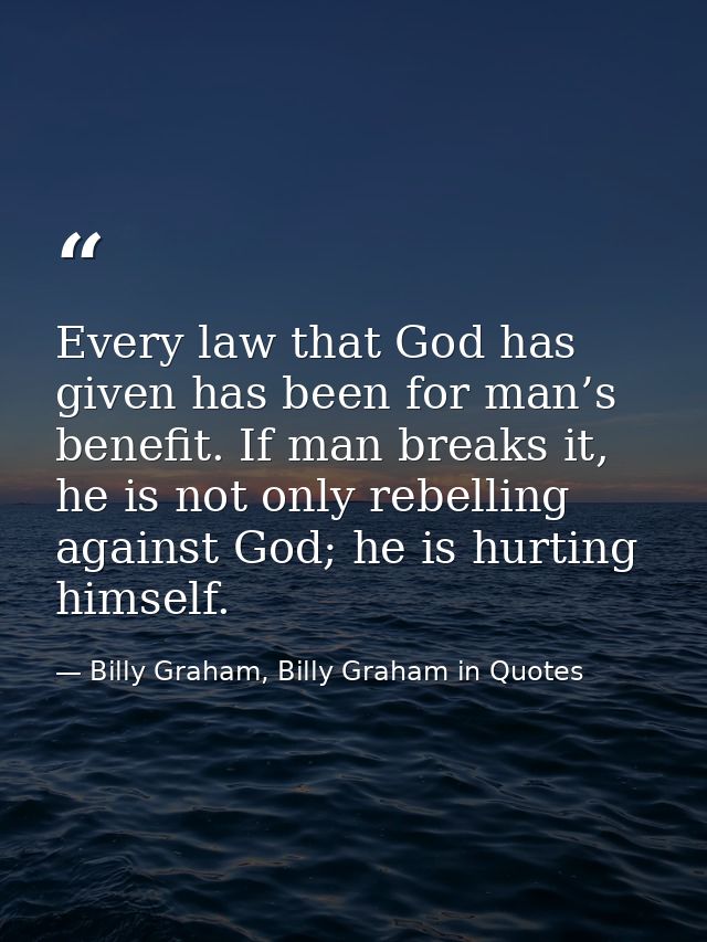 Every law that God has given has been for man’s benefit. If man breaks it, he is not only rebelling against God; he is h — Billy Graham, Billy Graham in Quotes