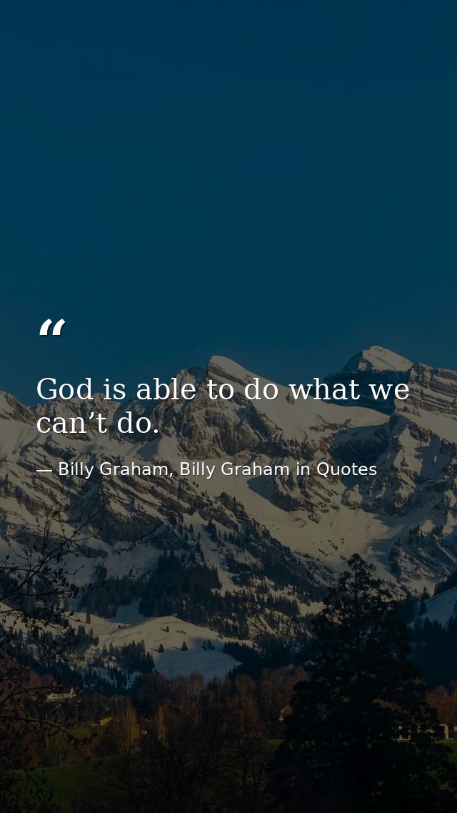 God is able to do what we can’t do. — Billy Graham, Billy Graham in Quotes