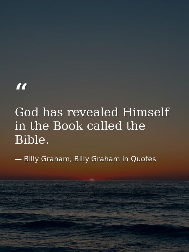 God has revealed Himself in the Book called the Bible. — Billy Graham, Billy Graham in Quotes