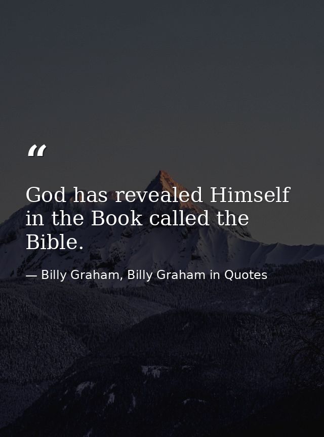 God has revealed Himself in the Book called the Bible. — Billy Graham, Billy Graham in Quotes