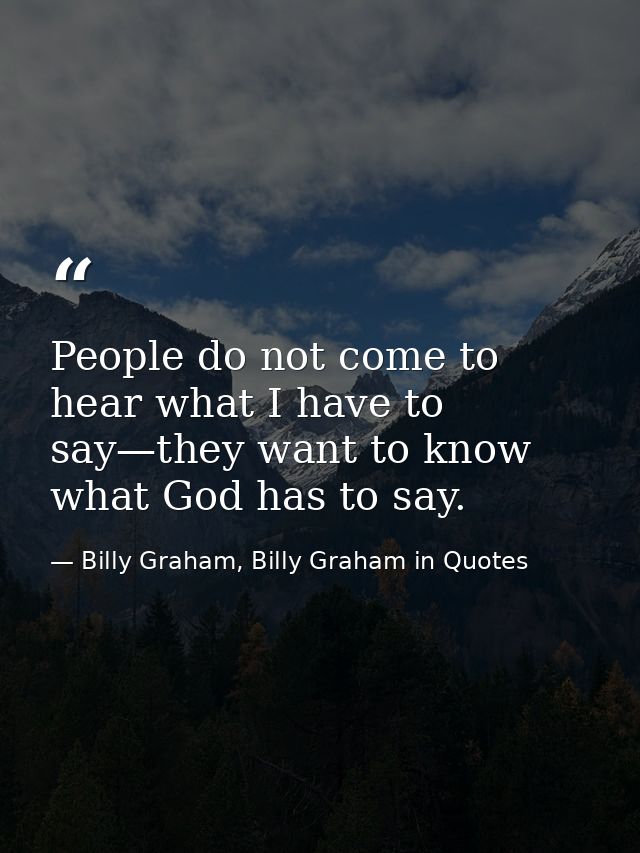 People do not come to hear what I have to say—they want to know what God has to say. — Billy Graham, Billy Graham in Quotes