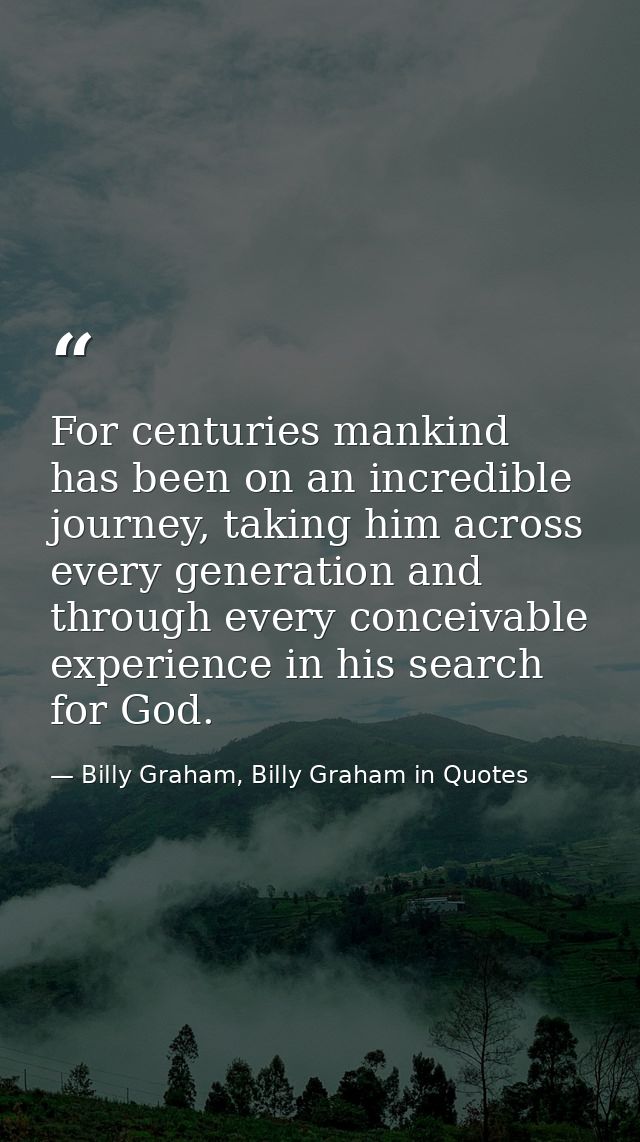 For centuries mankind has been on an incredible journey, taking him across every generation and through every conceivabl — Billy Graham, Billy Graham in Quotes