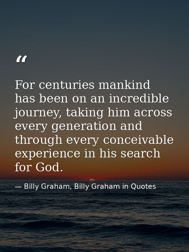 For centuries mankind has been on an incredible journey, taking him across every generation and through every conceivabl — Billy Graham, Billy Graham in Quotes