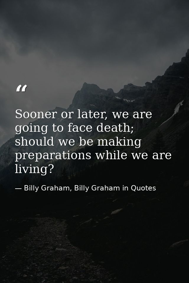 Sooner or later, we are going to face death; should we be making preparations while we are living? — Billy Graham, Billy Graham in Quotes