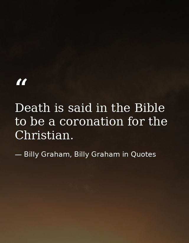 Death is said in the Bible to be a coronation for the Christian. — Billy Graham, Billy Graham in Quotes