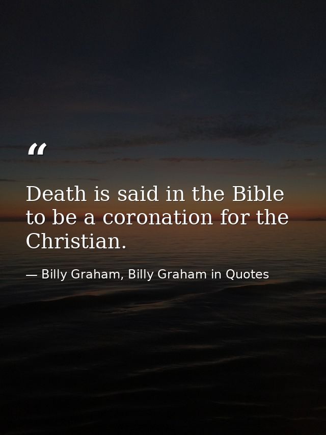 Death is said in the Bible to be a coronation for the Christian. — Billy Graham, Billy Graham in Quotes