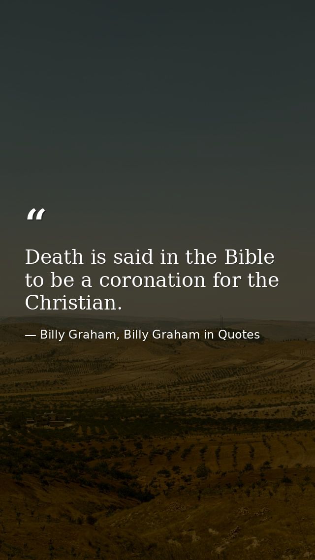 Death is said in the Bible to be a coronation for the Christian. — Billy Graham, Billy Graham in Quotes