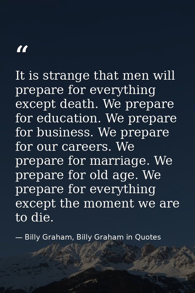 It is strange that men will prepare for everything except death. We prepare for education. We prepare for business. We p — Billy Graham, Billy Graham in Quotes