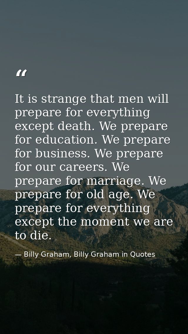 It is strange that men will prepare for everything except death. We prepare for education. We prepare for business. We p — Billy Graham, Billy Graham in Quotes