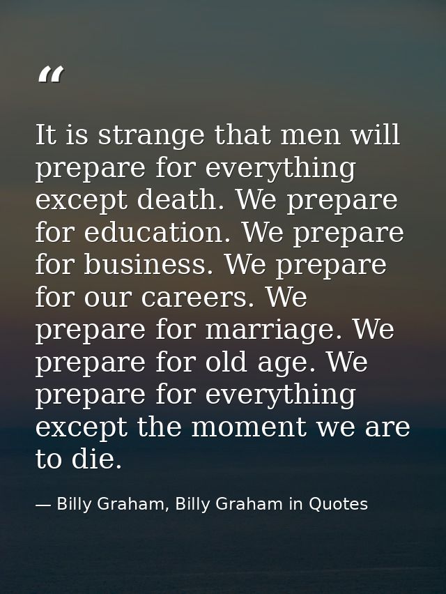 It is strange that men will prepare for everything except death. We prepare for education. We prepare for business. We p — Billy Graham, Billy Graham in Quotes