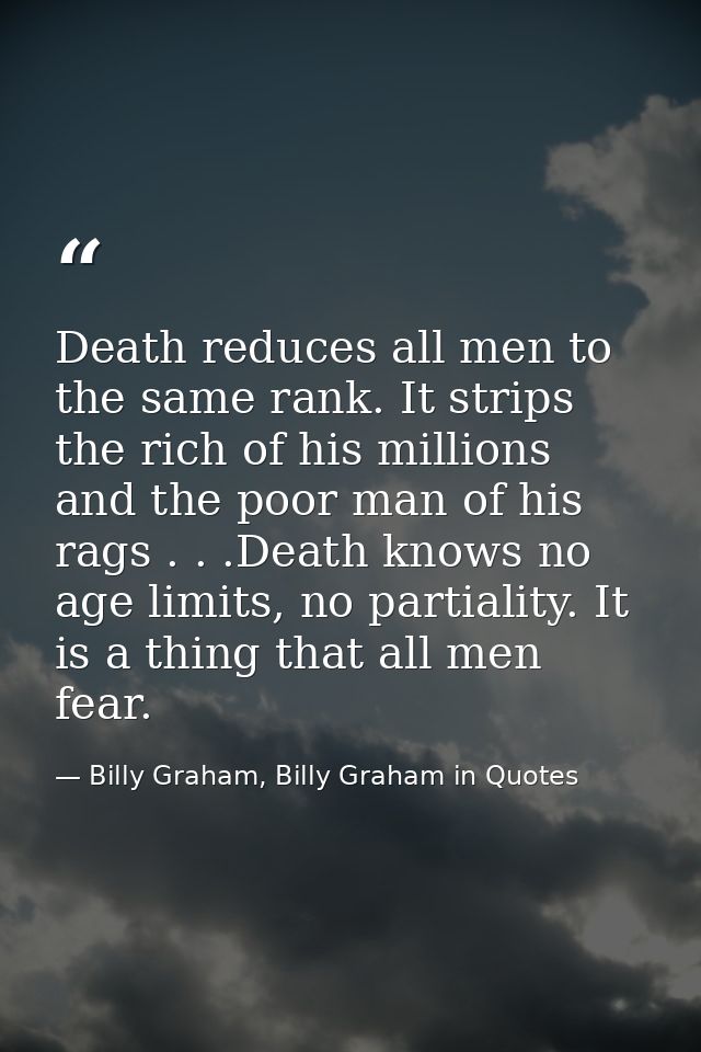 Death reduces all men to the same rank. It strips the rich of his millions and the poor man of his rags . . .Death knows — Billy Graham, Billy Graham in Quotes