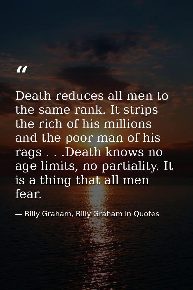 Death reduces all men to the same rank. It strips the rich of his millions and the poor man of his rags . . .Death knows — Billy Graham, Billy Graham in Quotes