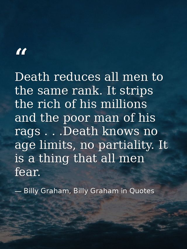 Death reduces all men to the same rank. It strips the rich of his millions and the poor man of his rags . . .Death knows — Billy Graham, Billy Graham in Quotes
