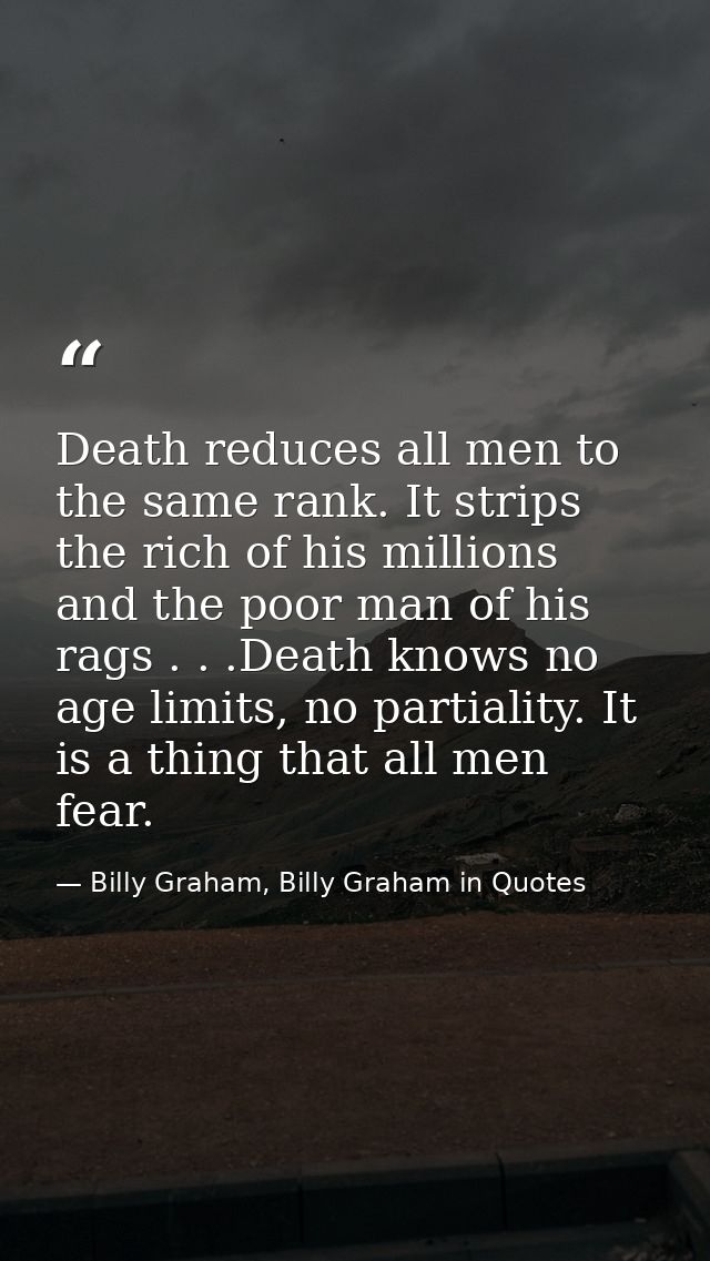 Death reduces all men to the same rank. It strips the rich of his millions and the poor man of his rags . . .Death knows — Billy Graham, Billy Graham in Quotes