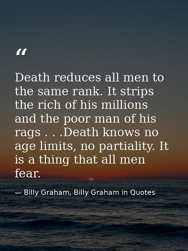 Death reduces all men to the same rank. It strips the rich of his millions and the poor man of his rags . . .Death knows — Billy Graham, Billy Graham in Quotes