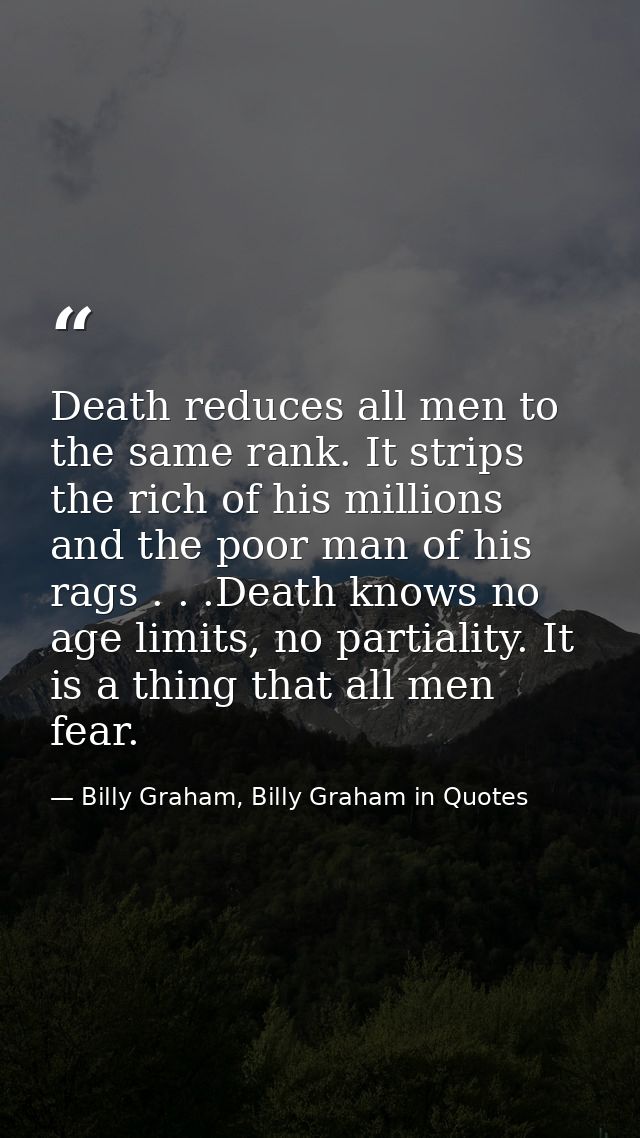 Death reduces all men to the same rank. It strips the rich of his millions and the poor man of his rags . . .Death knows — Billy Graham, Billy Graham in Quotes