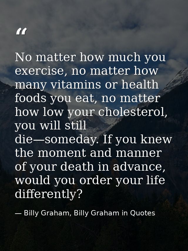 No matter how much you exercise, no matter how many vitamins or health foods you eat, no matter how low your cholesterol — Billy Graham, Billy Graham in Quotes