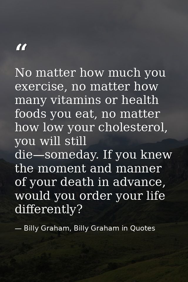 No matter how much you exercise, no matter how many vitamins or health foods you eat, no matter how low your cholesterol — Billy Graham, Billy Graham in Quotes