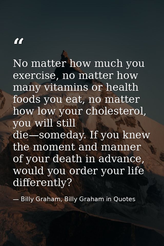 No matter how much you exercise, no matter how many vitamins or health foods you eat, no matter how low your cholesterol — Billy Graham, Billy Graham in Quotes