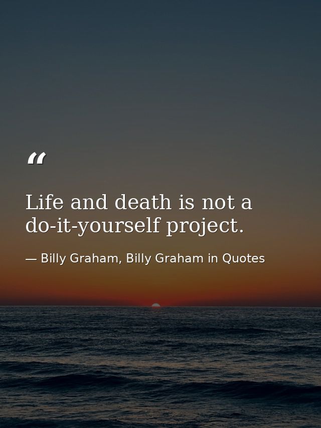 Life and death is not a do-it-yourself project. — Billy Graham, Billy Graham in Quotes