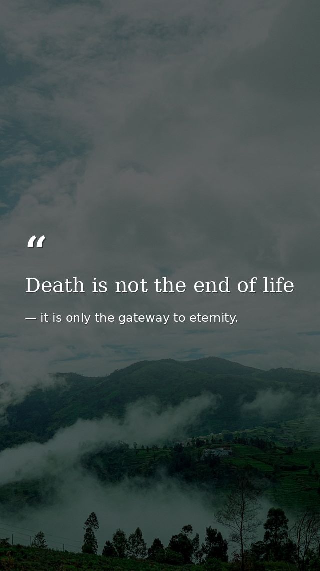 Death is not the end of life — it is only the gateway to eternity.