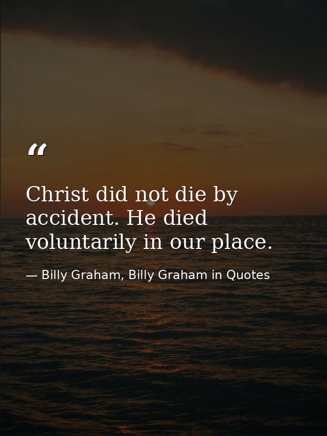 Christ did not die by accident. He died voluntarily in our place. — Billy Graham, Billy Graham in Quotes
