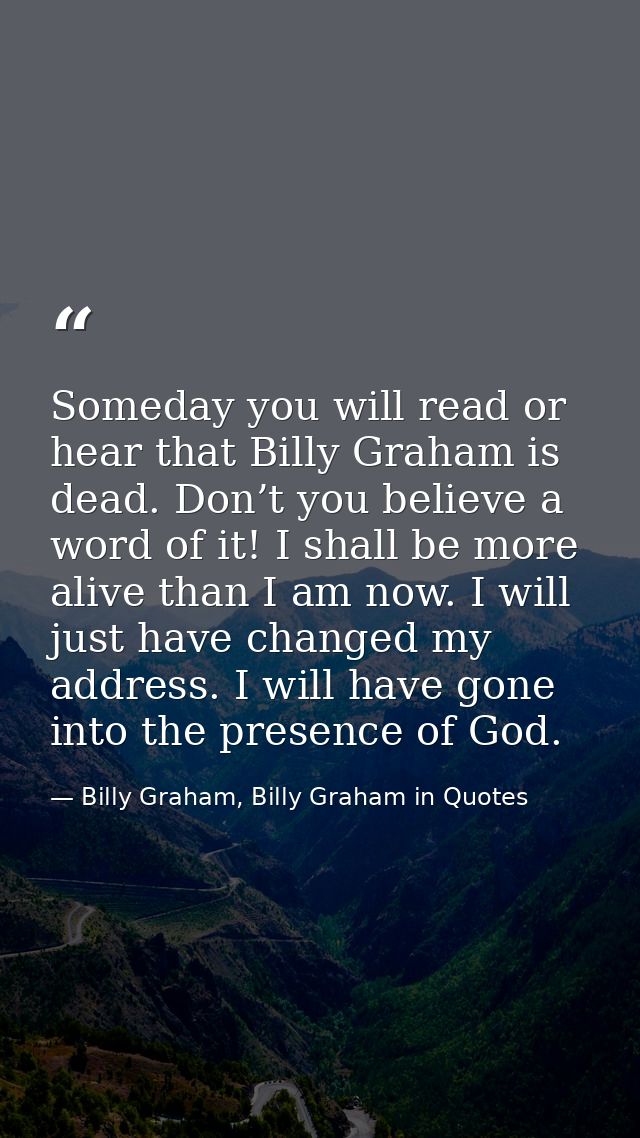 Someday you will read or hear that Billy Graham is dead. Don’t you believe a word of it! I shall be more alive than I am — Billy Graham, Billy Graham in Quotes