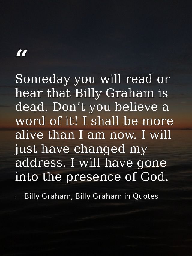 Someday you will read or hear that Billy Graham is dead. Don’t you believe a word of it! I shall be more alive than I am — Billy Graham, Billy Graham in Quotes