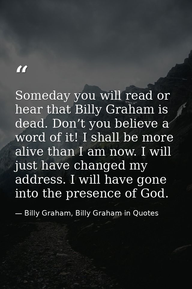 Someday you will read or hear that Billy Graham is dead. Don’t you believe a word of it! I shall be more alive than I am — Billy Graham, Billy Graham in Quotes